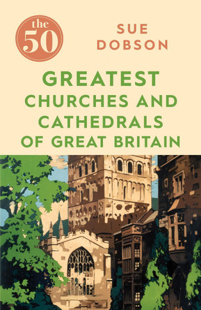 The 50 Greatest Churches and Cathedrals of Great Britain by Sue Dobson 9781785784873