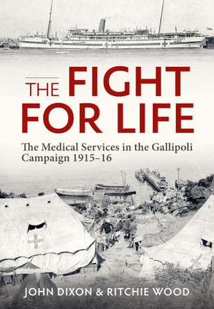 The Fight for Life: The Medical Services in the Gallipoli Campaign, 1915-16 by John Dixon 9781804513255