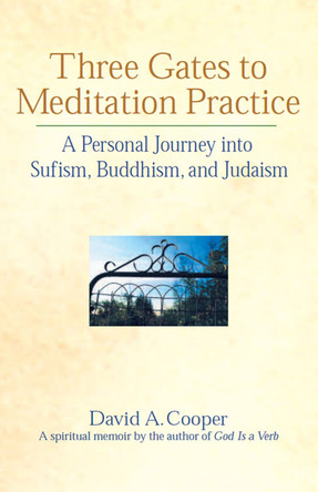 Three Gates to Meditation Practice: Personal Journey Through the Mystical Practices of Sufism Buddhism and Judaism by David A. Cooper 9781893361225