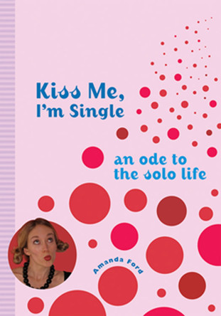 Kiss Me, I'm Single: An Ode to the Solo Life by Amanda Ford 9781573243018