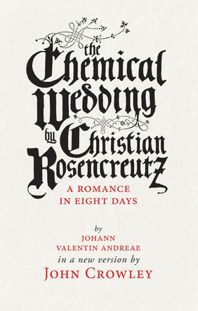 The Chemical Wedding: by Christian Rosencreutz: A Romance in Eight Days by Johann Valentin Andreae in a New Version by John Crowley 9781618731081