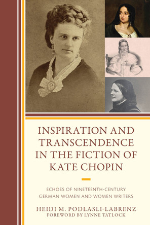 Inspiration and Transcendence in the Fiction of Kate Chopin: Echoes of Nineteenth-Century German Women and Women Writers by Heidi M. Podlasli-Labrenz 9781666946314