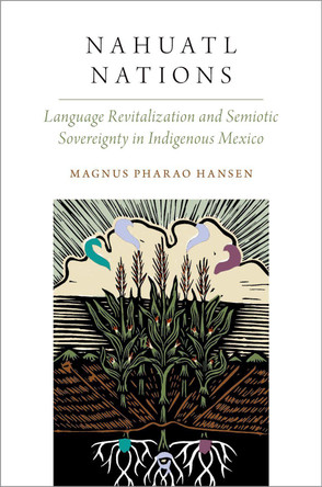 Nahuatl Nations: Language Revitalization and Semiotic Sovereignty in Indigenous Mexico by Magnus Pharao Hansen 9780197746158