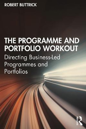 The Programme and Portfolio Workout: Directing Business-Led Programmes and Portfolios by Robert Buttrick