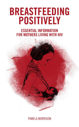 Breastfeeding Positively: Essential information for mothers living with HIV by Pamela Morrison 9781780668055