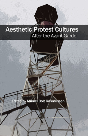 Aesthetic Protest Cultures: After the Avant-Garde by Mikkel Bolt Rasmussen 9781570274527