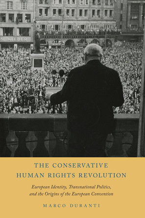 The Conservative Human Rights Revolution: European Identity, Transnational Politics, and the Origins of the European Convention by Marco Duranti 9780197532348