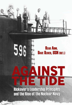 Against the Tide: Rickover's Leadership and the Rise of the Nuclear Navy by Rear Adm. Dave Oliver USN Ret. 9781591146827