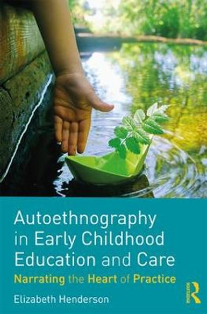 Autoethnography in Early Childhood Education and Care: Narrating the Heart of Practice by Elizabeth Henderson