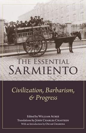 The Essential Sarmiento: Civilization, Barbarism, and Progress: by William G. Acree, Jr. 9781647922139