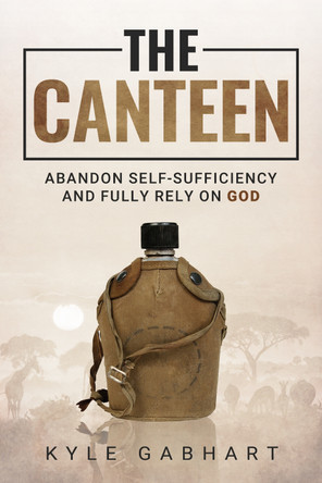 The Canteen: Abandon Self-Sufficiency and Fully Rely on God by Kyle  Gabhart 9781636986135