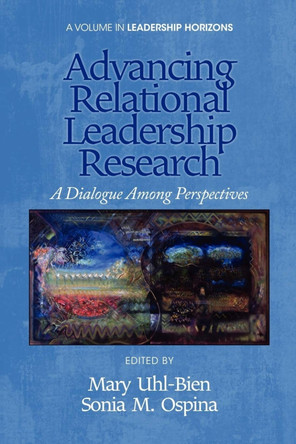 Advancing Relational Leadership Research: A Dialogue among Perspectives by Mary Uhl-Bien 9781617359217