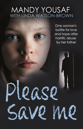 Please Save Me: One woman's battle for love and hope after horrific abuse by her father by Mandy Yousaf 9781789467840
