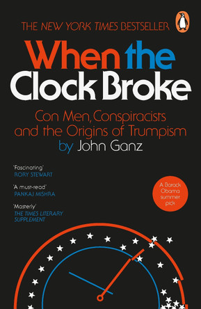 When the Clock Broke: Con Men, Conspiracists and the Road to Trump’s America by John Ganz 9781405981699