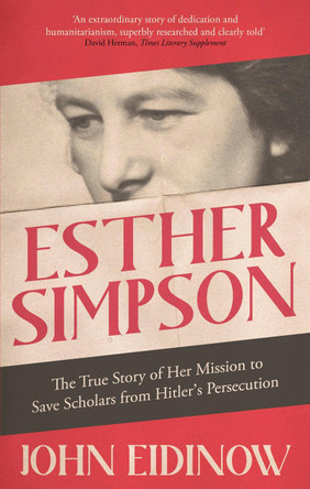 Esther Simpson: The True Story of her Mission to Save Scholars from Hitler's Persecution by John Eidinow 9781472143242
