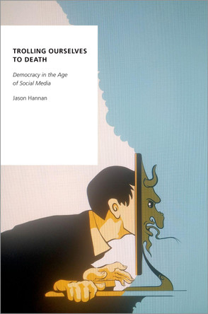 Trolling Ourselves to Death: Democracy in the Age of Social Media by Jason Hannan 9780197557761