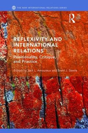 Reflexivity and International Relations: Positionality, Critique, and Practice by Jack L. Amoureux