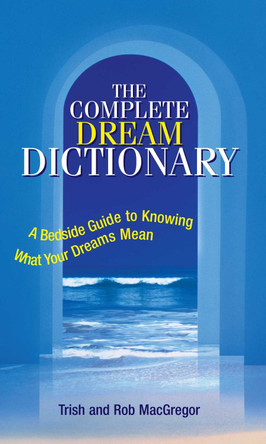The Complete Dream Dictionary: A Bedside Guide to Knowing What Your Dreams Mean by Trish MacGregor 9781593371098
