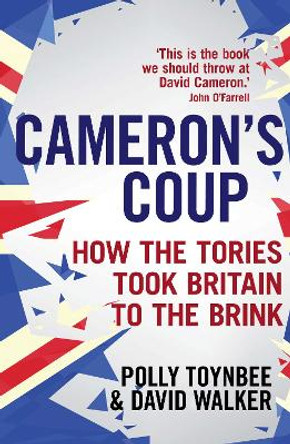 Cameron's Coup: How the Tories took Britain to the Brink by Polly Toynbee