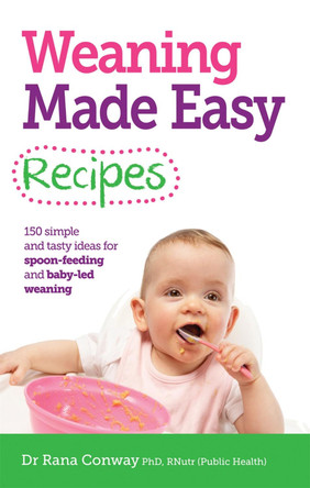Weaning Made Easy Recipes: Simple and Tasty Ideas for Spoon-Feeding and Baby-LED Weaning by Rana Conway 9781908281746