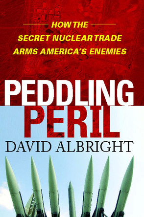 Peddling Peril: How the Secret Nuclear Trade Arms America's Enemie by David Albright 9781476745763