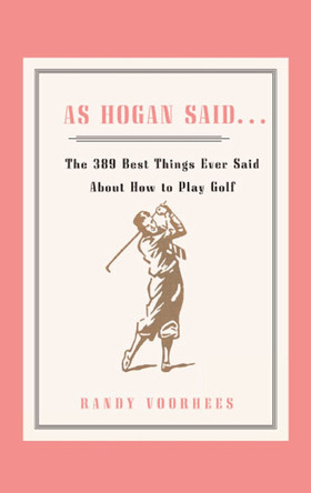 As Hogan Said . . .: The 389 Best Things Anyone Said about How to Play Golf by Randy Voorhees 9781416577171