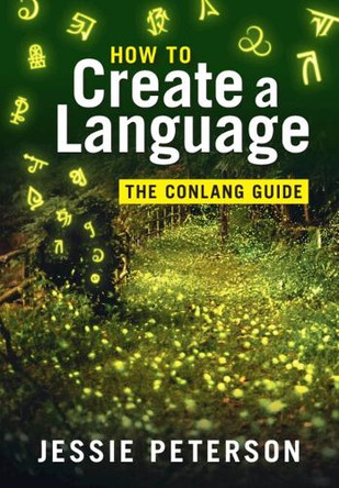 How to Create a Language: The Conlang Guide Jessie Peterson 9781108995610