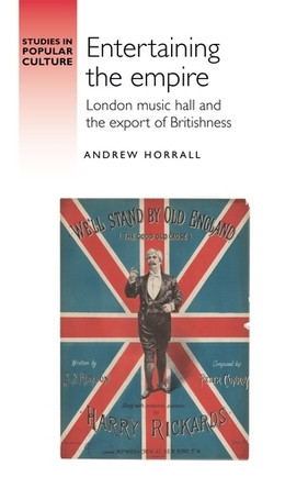Entertaining the Empire: London Music Hall and the Export of Britishness Andrew Horrall 9781526188892