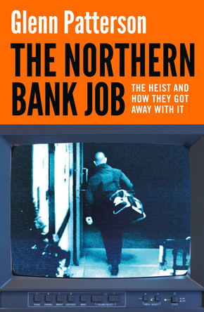 The Northern Bank Job: The Heist and How They Got Away with It Glenn Patterson 9781035917969