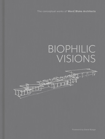 Biophilic Visions: The Conceptual Works of Ward | Blake Architects Ward | Blake Architects 9781864709988