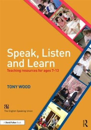 Speak, Listen and Learn: Teaching resources for ages 7-13 by Tony Wood