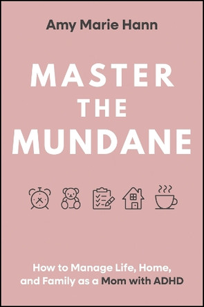 Master the Mundane: How to Manage Life, Home, and Family as a Mom with ADHD Amy Marie Hann 9781394308149