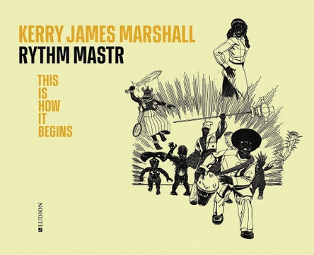 Kerry James Marshall. Rythm Mastr: This Is How It Begins Michele Robecchi 9789493039513
