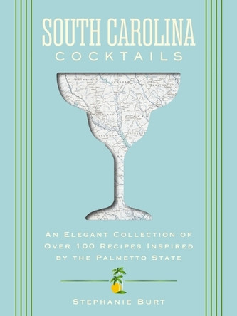 South Carolina Cocktails: An Elegant Collection of Over 100 Recipes Inspired by the Palmetto State 9781400349036