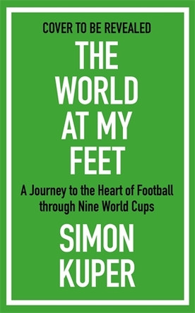 The World at My Feet: A Journey to the Heart of Football through Nine World Cups Simon Kuper 9781805224105