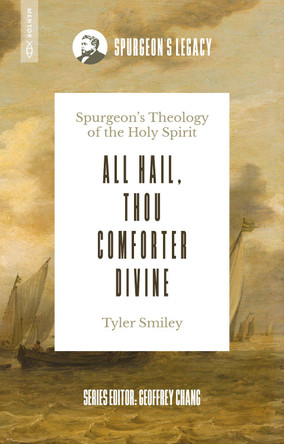 All Hail, Thou Comforter Divine: Spurgeon’s Theology of the Holy Spirit Tyler Smiley 9781527112711