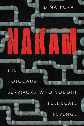 Nakam: The Holocaust Survivors Who Sought Full-Scale Revenge Dina Porat 9781503644021