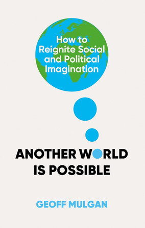 Another World Is Possible: How to Reignite Social and Political Imagination Geoff Mulgan 9781805264378