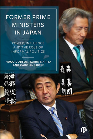 Former Prime Ministers in Japan: Power, Influence and the Role of Informal Politics Hugo Dobson 9781529206838
