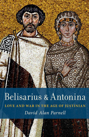 Belisarius & Antonina: Love and War in the Age of Justinian David Alan Parnell 9780197825266