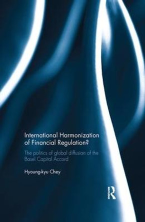 International Harmonization of Financial Regulation?: The Politics of Global Diffusion of the Basel Capital Accord by Hyoung-kyu Chey