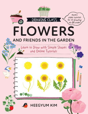 Drawing Class: Flowers and Friends in the Garden: Learn to Draw with Simple Shapes and Online Tutorials - Access video tutorials for 60 drawings via QR codes: Volume 2 Heegyum Kim 9780760397657