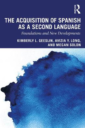 The Acquisition of Spanish as a Second Language: Foundations and New Developments by Kimberly L. Geeslin