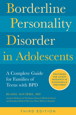 Borderline Personality Disorder in Adolescents, 3rd Edition: A Complete Guide for Families of Teens with BPD Blaise Aguirre 9780760397862