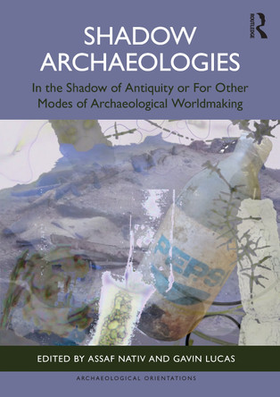 Shadow Archaeologies: In the Shadow of Antiquity: For Other Modes of Archaeological Worldmaking Assaf Nativ 9781032573427