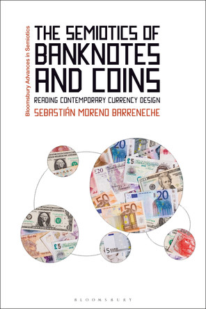 The Semiotics of Banknotes and Coins: Reading Contemporary Currency Design Dr Sebastián Moreno Barreneche 9781350451360