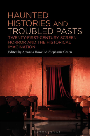 Haunted Histories and Troubled Pasts: Twenty-First-Century Screen Horror and the Historical Imagination Amanda Howell 9781501394447