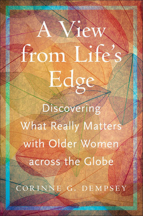 A View from Life's Edge: Discovering What Really Matters with Older Women Across the Globe Corinne G. Dempsey 9781978844643