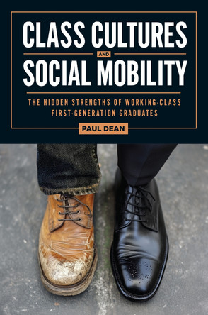 Class Cultures and Social Mobility: The Hidden Strengths of Working-Class First-Generation Graduates Paul Dean 9781978845800