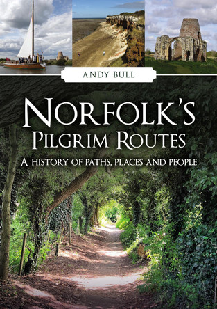 Norfolk's Pilgrim Routes: A History of Paths, Places and People Andy Bull 9781398124219
